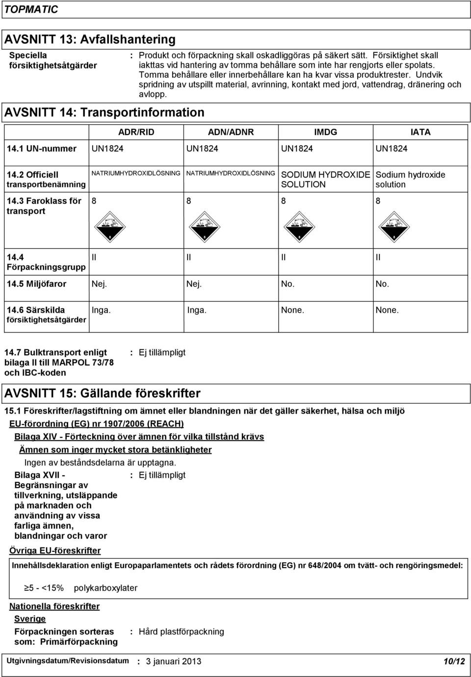 Undvik spridning av utspillt material, avrinning, kontakt med jord, vattendrag, dränering och avlopp. AVSNITT 14 Transportinformation ADR/RID ADN/ADNR IMDG IATA 14.