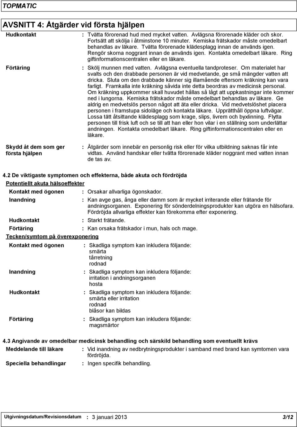 Ring giftinformationscentralen eller en läkare. Skölj munnen med vatten. Avlägsna eventuella tandproteser.