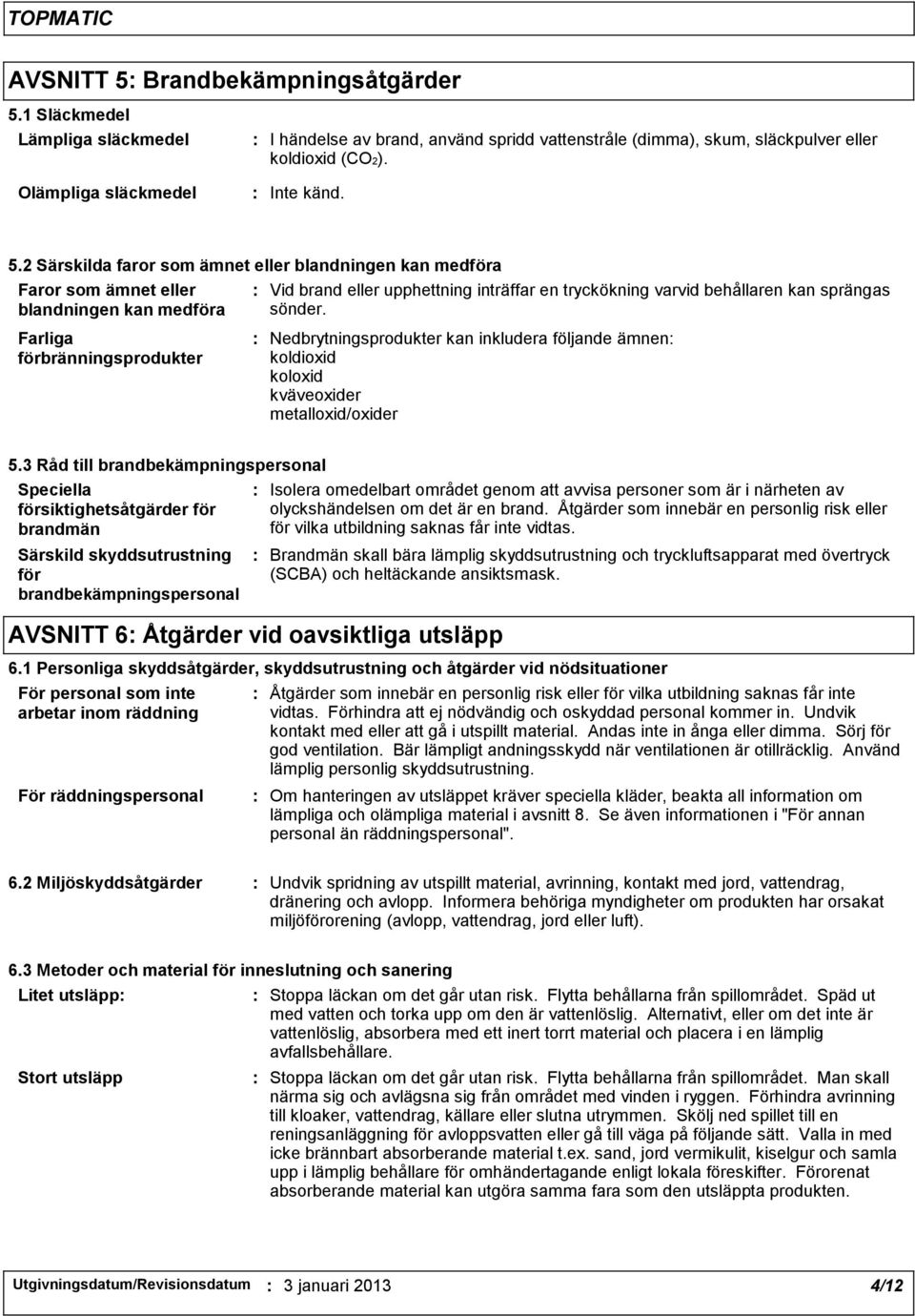 behållaren kan sprängas sönder. Nedbrytningsprodukter kan inkludera följande ämnen koldioxid koloxid kväveoxider metalloxid/oxider 5.