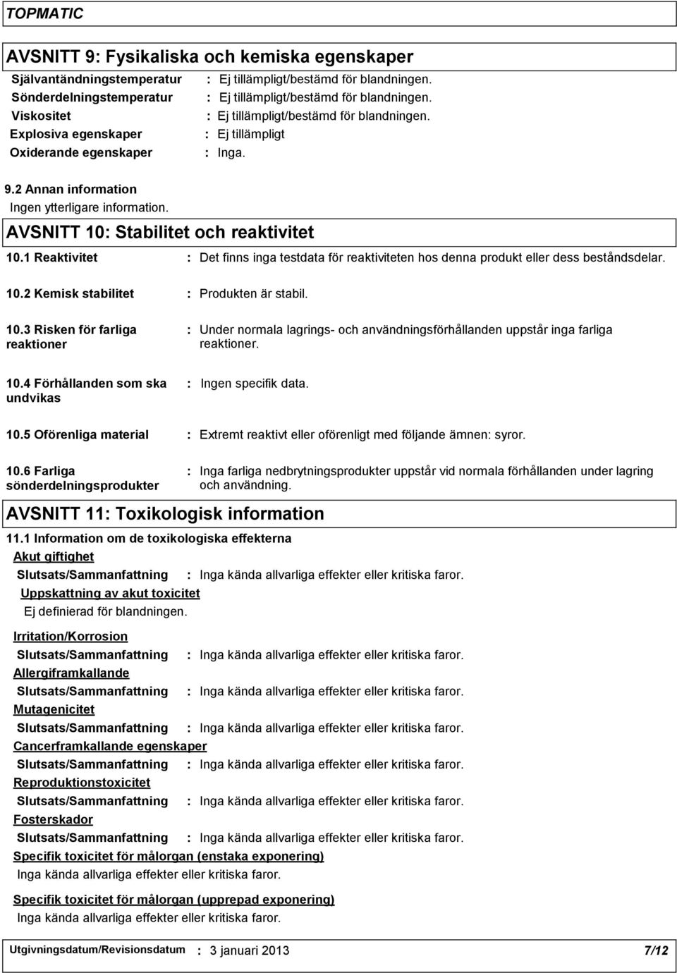 10.4 Förhållanden som ska undvikas Ingen specifik data. 10.5 Oförenliga material Extremt reaktivt eller oförenligt med följande ämnen syror. 10.6 Farliga sönderdelningsprodukter Inga farliga nedbrytningsprodukter uppstår vid normala förhållanden under lagring och användning.