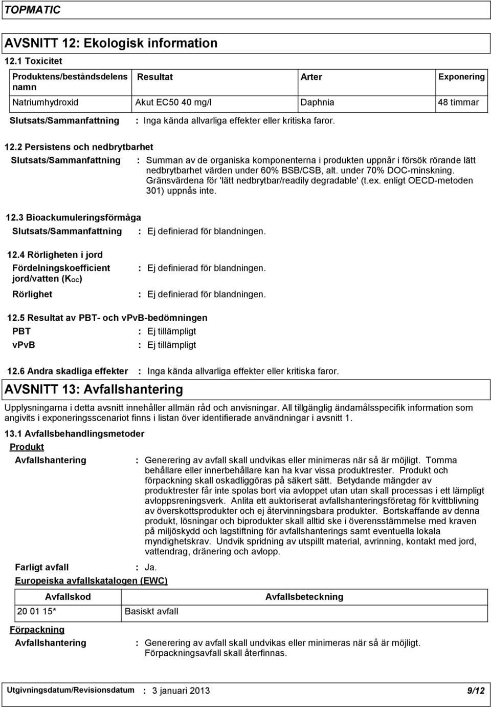 Gränsvärdena för 'lätt nedbrytbar/readily degradable' (t.ex. enligt OECD-metoden 301) uppnås inte. 12.