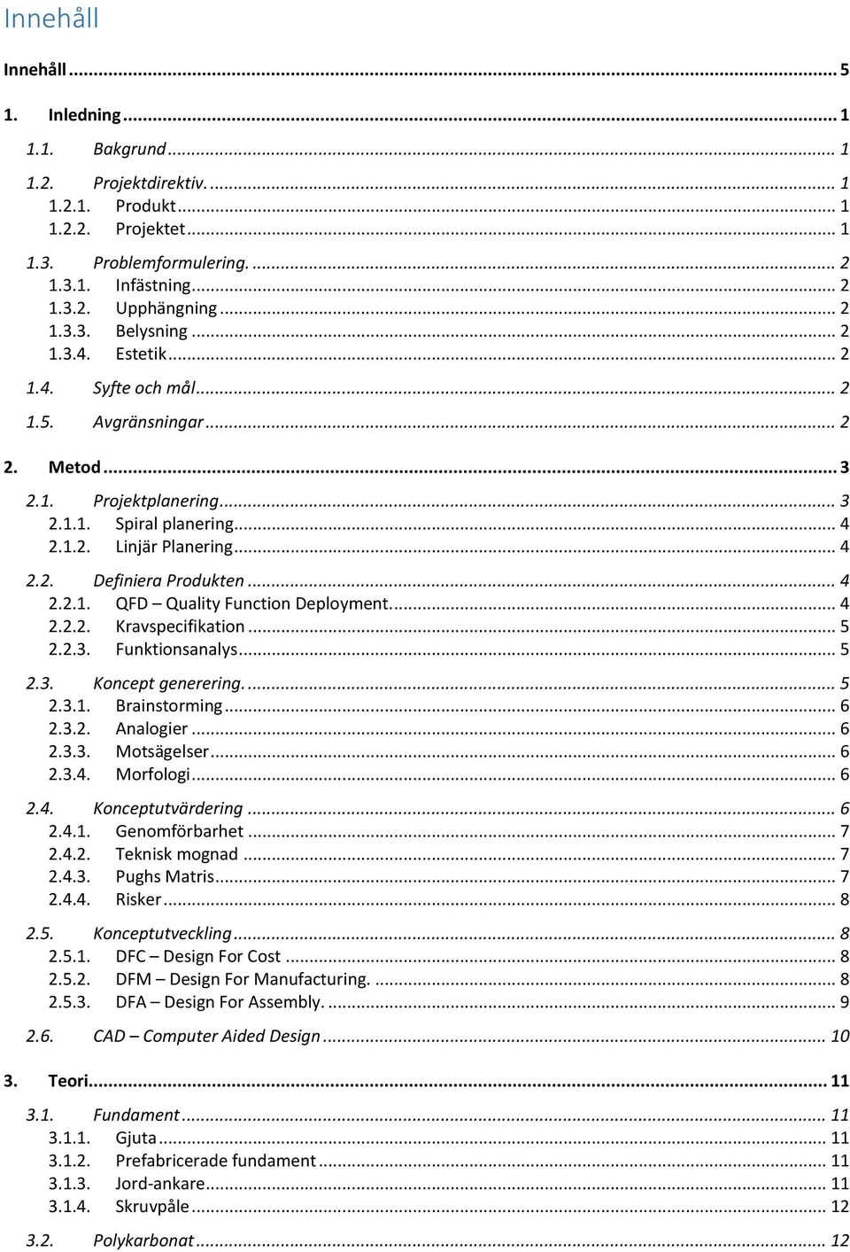 .. 4 2.2.1. QFD Quality Function Deployment... 4 2.2.2. Kravspecifikation... 5 2.2.3. Funktionsanalys... 5 2.3. Koncept generering.... 5 2.3.1. Brainstorming... 6 2.3.2. Analogier... 6 2.3.3. Motsägelser.