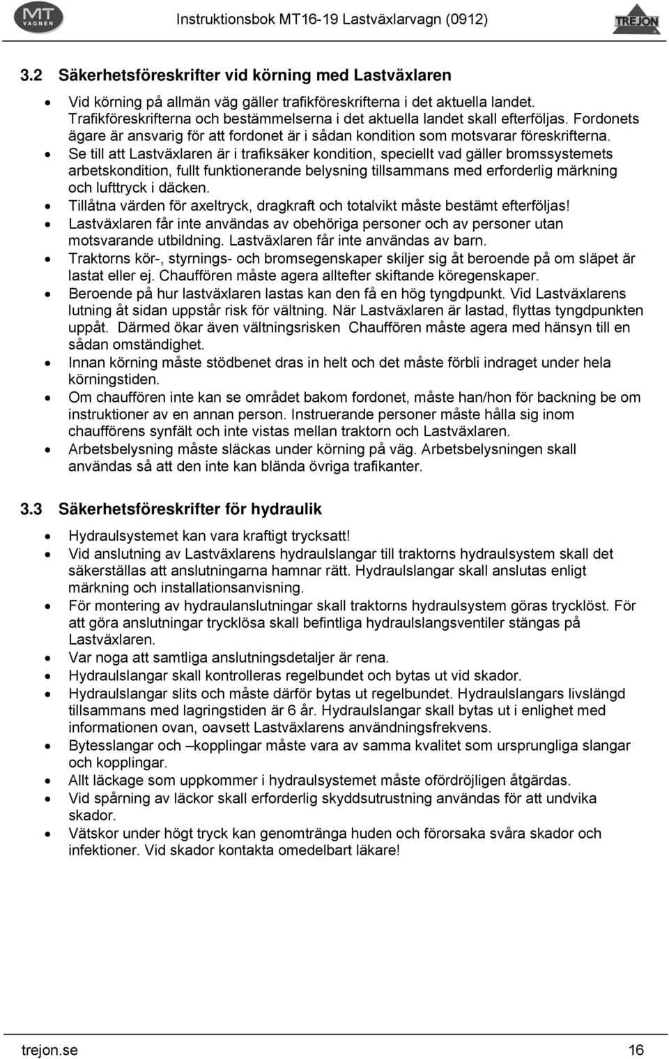 Se till att Lastväxlaren är i trafiksäker kondition, speciellt vad gäller bromssystemets arbetskondition, fullt funktionerande belysning tillsammans med erforderlig märkning och lufttryck i däcken.