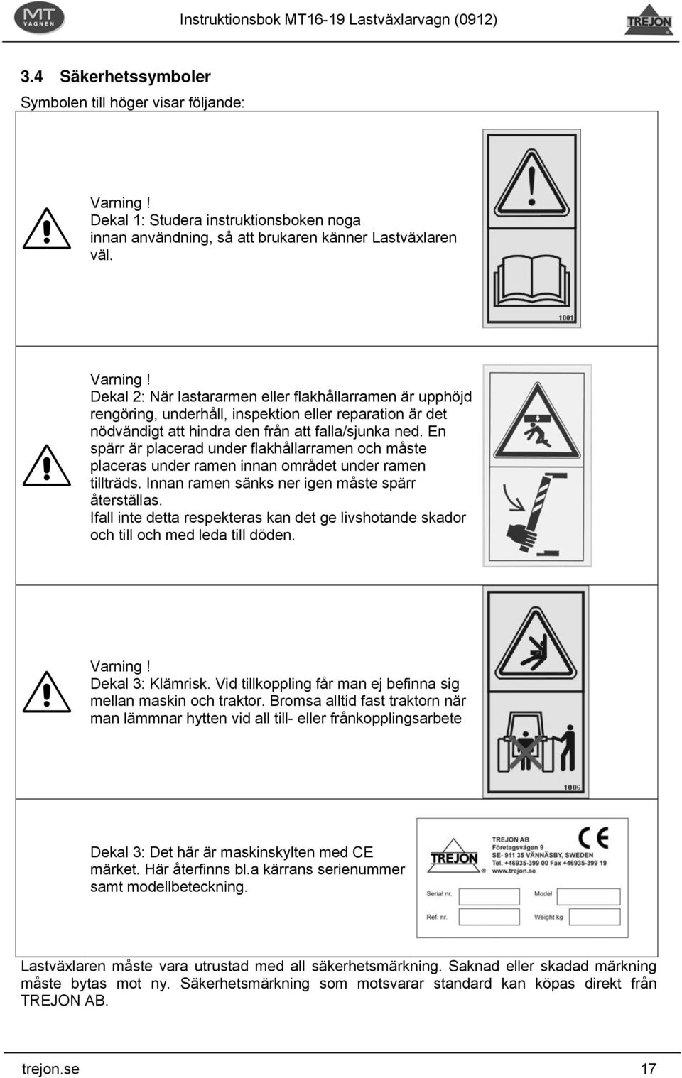 Dekal 2: När lastararmen eller flakhållarramen är upphöjd rengöring, underhåll, inspektion eller reparation är det nödvändigt att hindra den från att falla/sjunka ned.