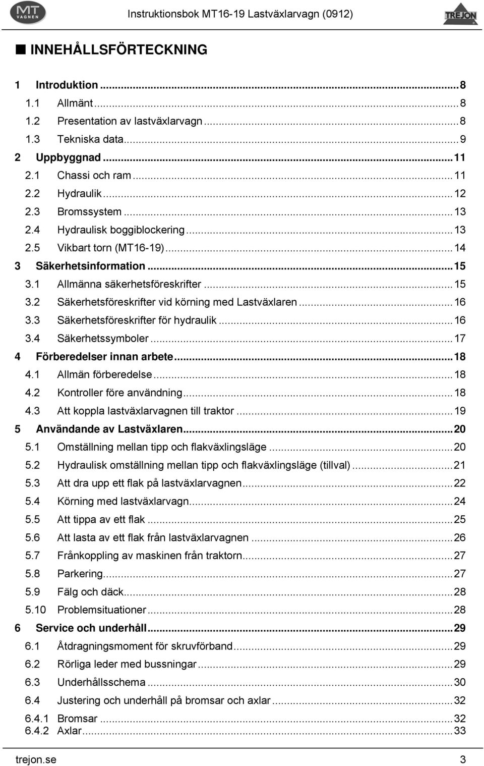 3 Säkerhetsföreskrifter för hydraulik...16 3.4 Säkerhetssymboler...17 4 Förberedelser innan arbete...18 4.1 Allmän förberedelse...18 4.2 Kontroller före användning...18 4.3 Att koppla lastväxlarvagnen till traktor.