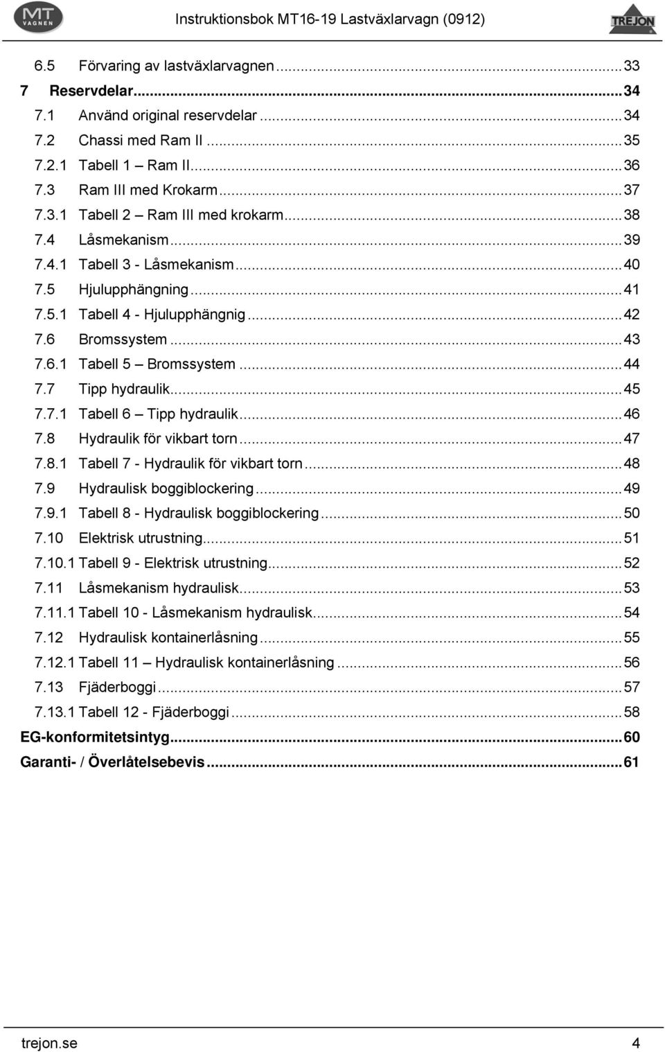 7.1 Tabell 6 Tipp hydraulik...46 7.8 Hydraulik för vikbart torn...47 7.8.1 Tabell 7 - Hydraulik för vikbart torn...48 7.9 Hydraulisk boggiblockering...49 7.9.1 Tabell 8 - Hydraulisk boggiblockering.