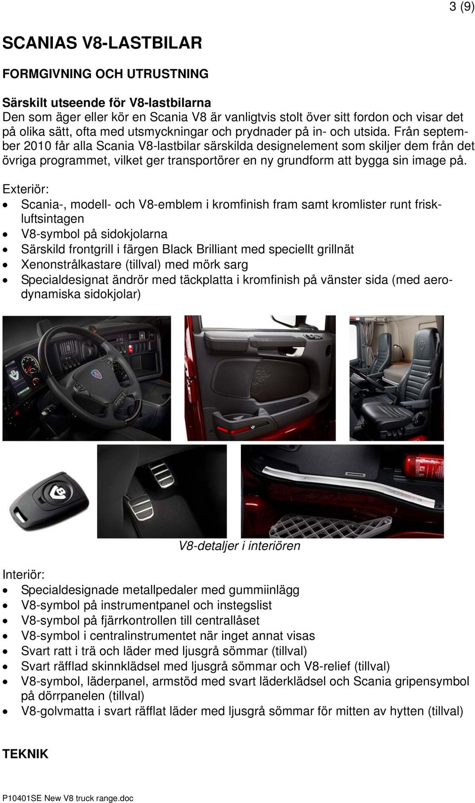 Från september 2010 får alla Scania V8-lastbilar särskilda designelement som skiljer dem från det övriga programmet, vilket ger transportörer en ny grundform att bygga sin image på.