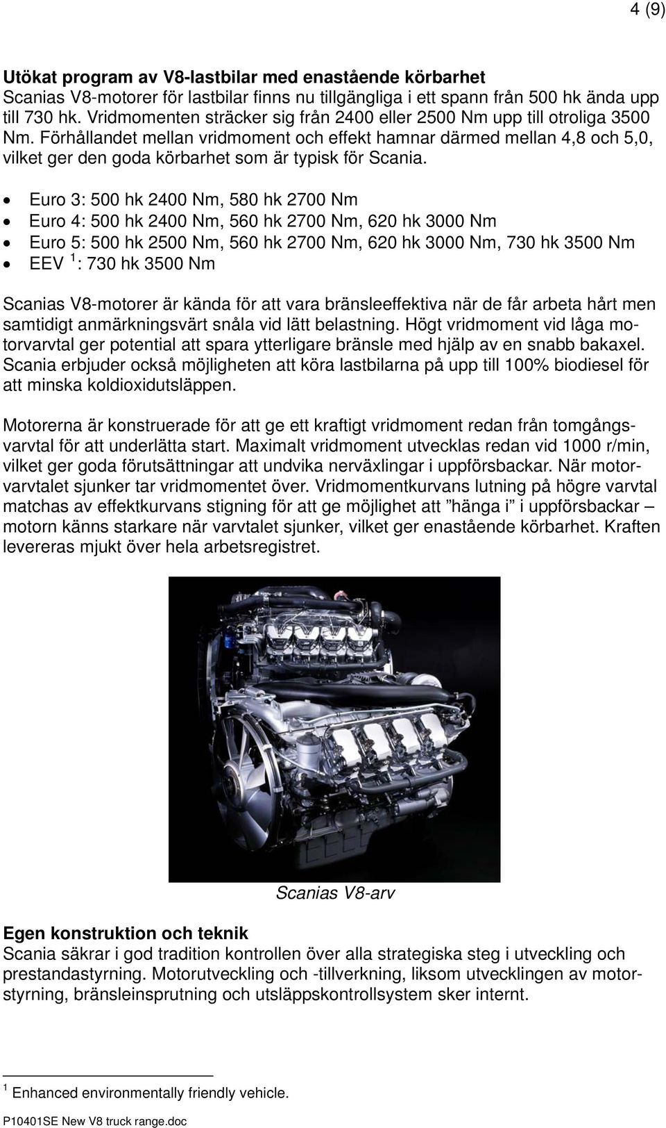 Förhållandet mellan vridmoment och effekt hamnar därmed mellan 4,8 och 5,0, vilket ger den goda körbarhet som är typisk för Scania.