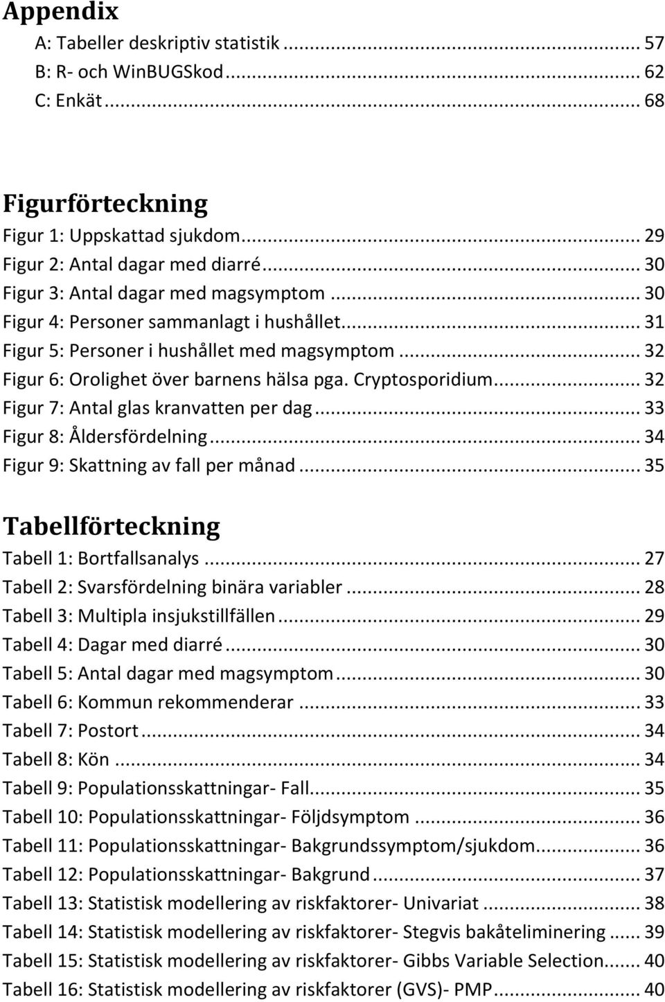 Cryptosporidium... 32 Figur 7: Antal glas kranvatten per dag... 33 Figur 8: Åldersfördelning... 34 Figur 9: Skattning av fall per månad... 35 Tabellförteckning Tabell 1: Bortfallsanalys.