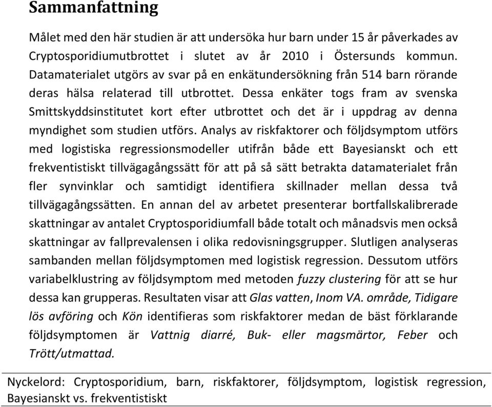 Dessa enkäter togs fram av svenska Smittskyddsinstitutet kort efter utbrottet och det är i uppdrag av denna myndighet som studien utförs.