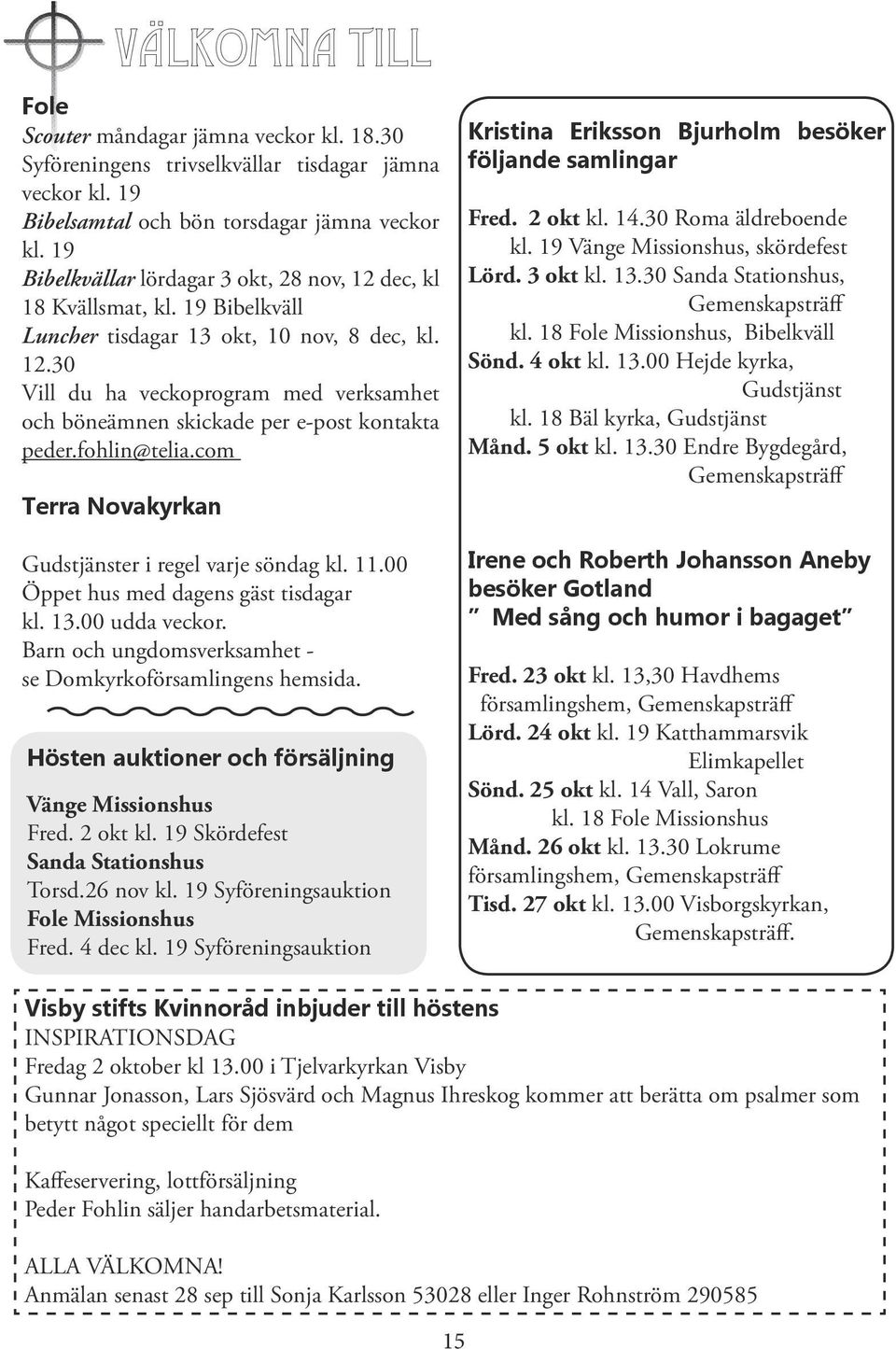 fohlin@telia.com Terra Novakyrkan Gudstjänster i regel varje söndag kl. 11.00 Öppet hus med dagens gäst tisdagar kl. 13.00 udda veckor. Barn och ungdomsverksamhet - se Domkyrkoförsamlingens hemsida.