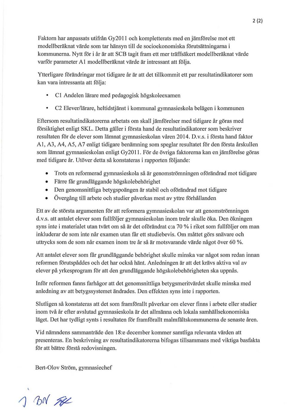 Ytterligare förändringar mot tidigare år är att det tillkommit ett par resultatindikatorer som kan vara intressanta att följa: Cl Andelen lärare med pedagogisk högskoleexamen C2 Elever/lärare,