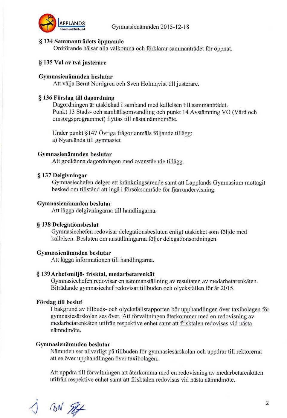 Punkt 13 Stads- och samhällsomvandling och punkt 14 Avstämning VO (Vård och omsorgsprogrammet) flyttas till nästa nämndmöte.