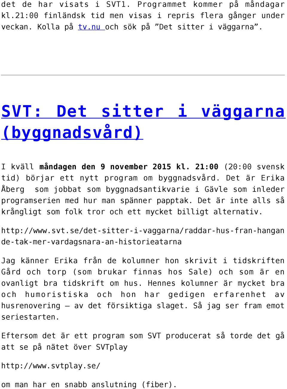 Det är Erika Åberg som jobbat som byggnadsantikvarie i Gävle som inleder programserien med hur man spänner papptak. Det är inte alls så krångligt som folk tror och ett mycket billigt alternativ.