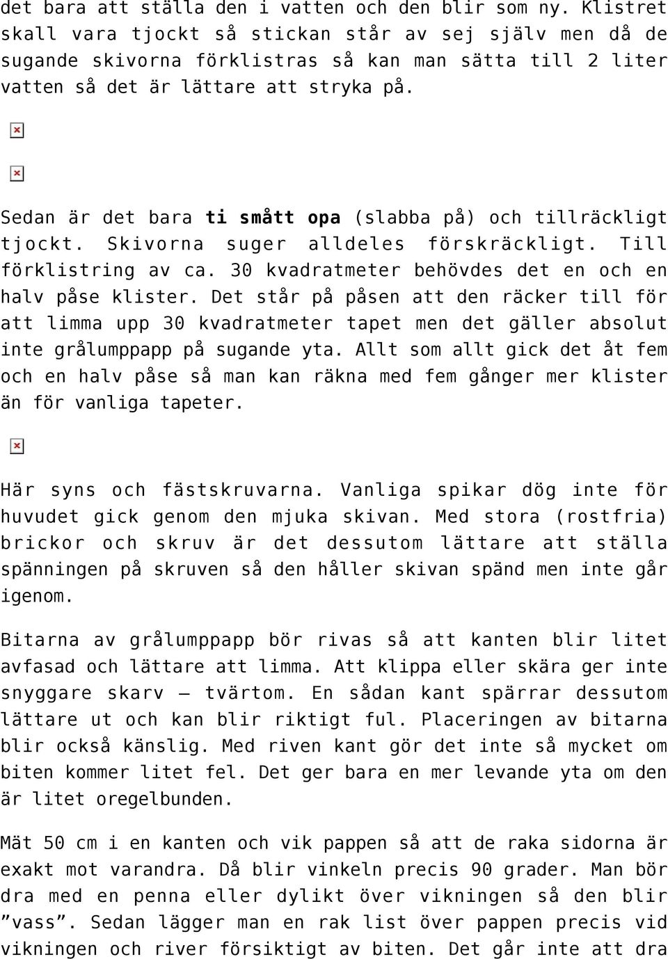 Sedan är det bara ti smått opa (slabba på) och tillräckligt tjockt. Skivorna suger alldeles förskräckligt. Till förklistring av ca. 30 kvadratmeter behövdes det en och en halv påse klister.