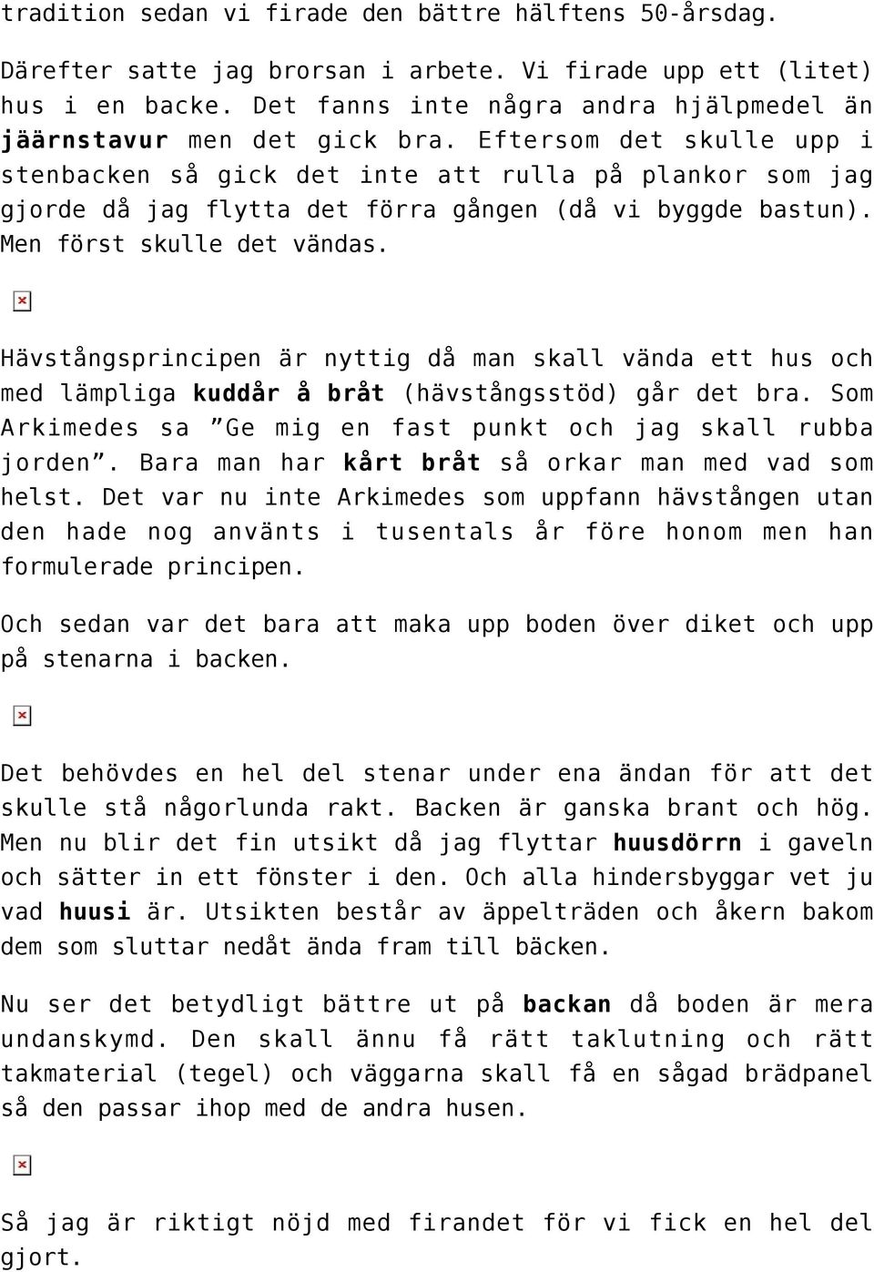 Eftersom det skulle upp i stenbacken så gick det inte att rulla på plankor som jag gjorde då jag flytta det förra gången (då vi byggde bastun). Men först skulle det vändas.