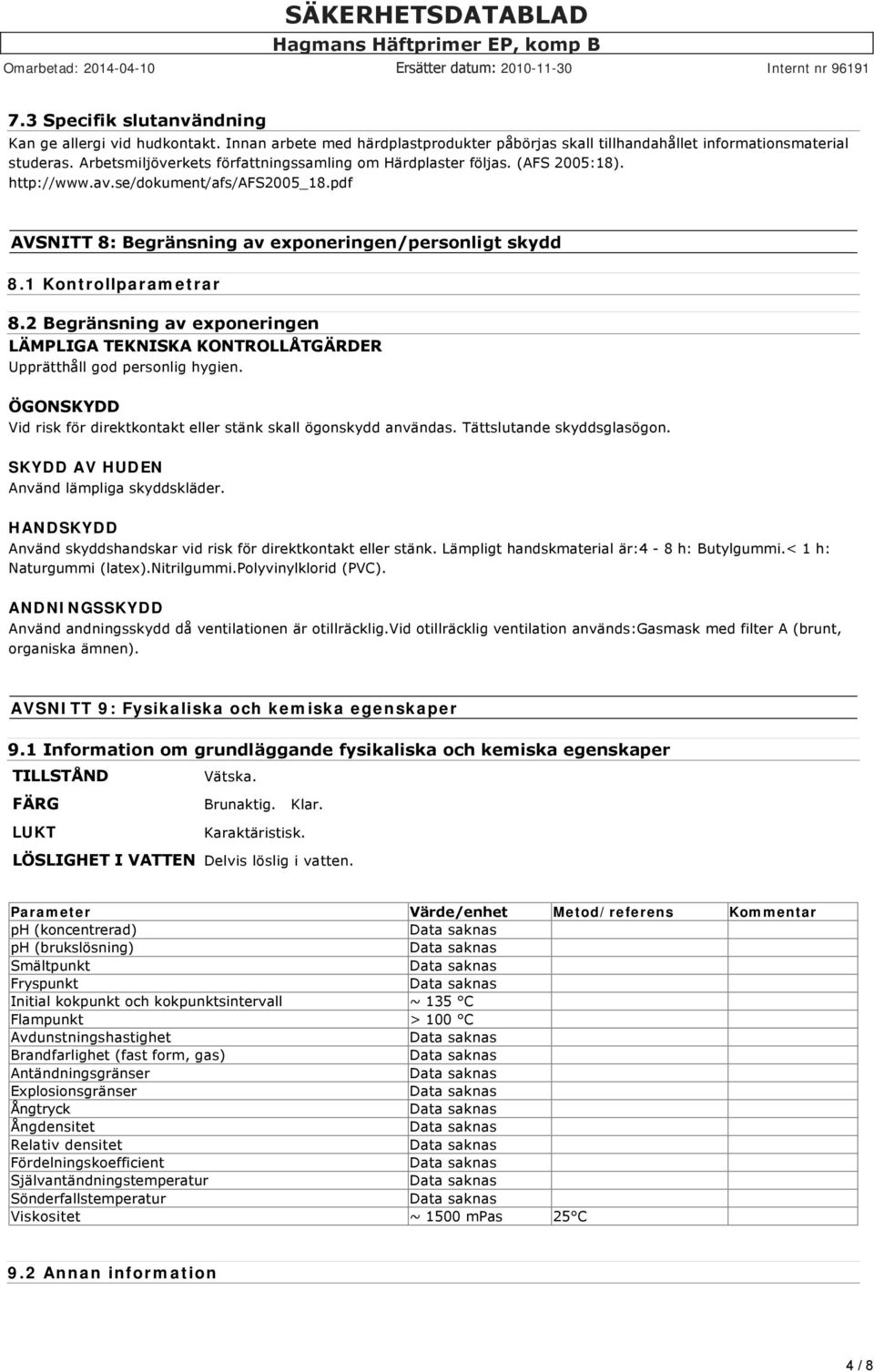 1 Kontrollparametrar 8.2 Begränsning av exponeringen LÄMPLIGA TEKNISKA KONTROLLÅTGÄRDER Upprätthåll god personlig hygien. ÖGONSKYDD Vid risk för direktkontakt eller stänk skall ögonskydd användas.