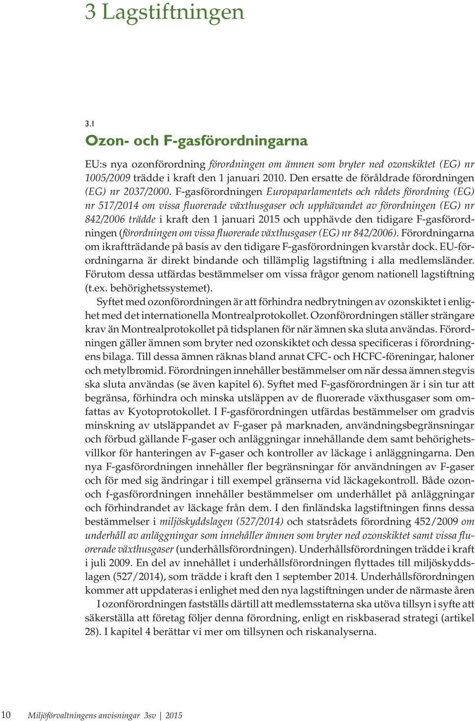 F-gasförordningen Europaparlamentets och rådets förordning (EG) nr 517/2014 om vissa fluorerade växthusgaser och upphävandet av förordningen (EG) nr 842/2006 trädde i kraft den 1 januari 2015 och