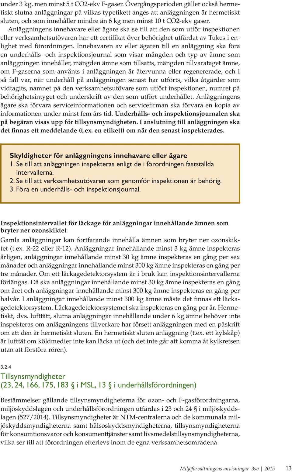 Anläggningens innehavare eller ägare ska se till att den som utför inspektionen eller verksamhetsutövaren har ett certifikat över behörighet utfärdat av Tukes i enlighet med förordningen.