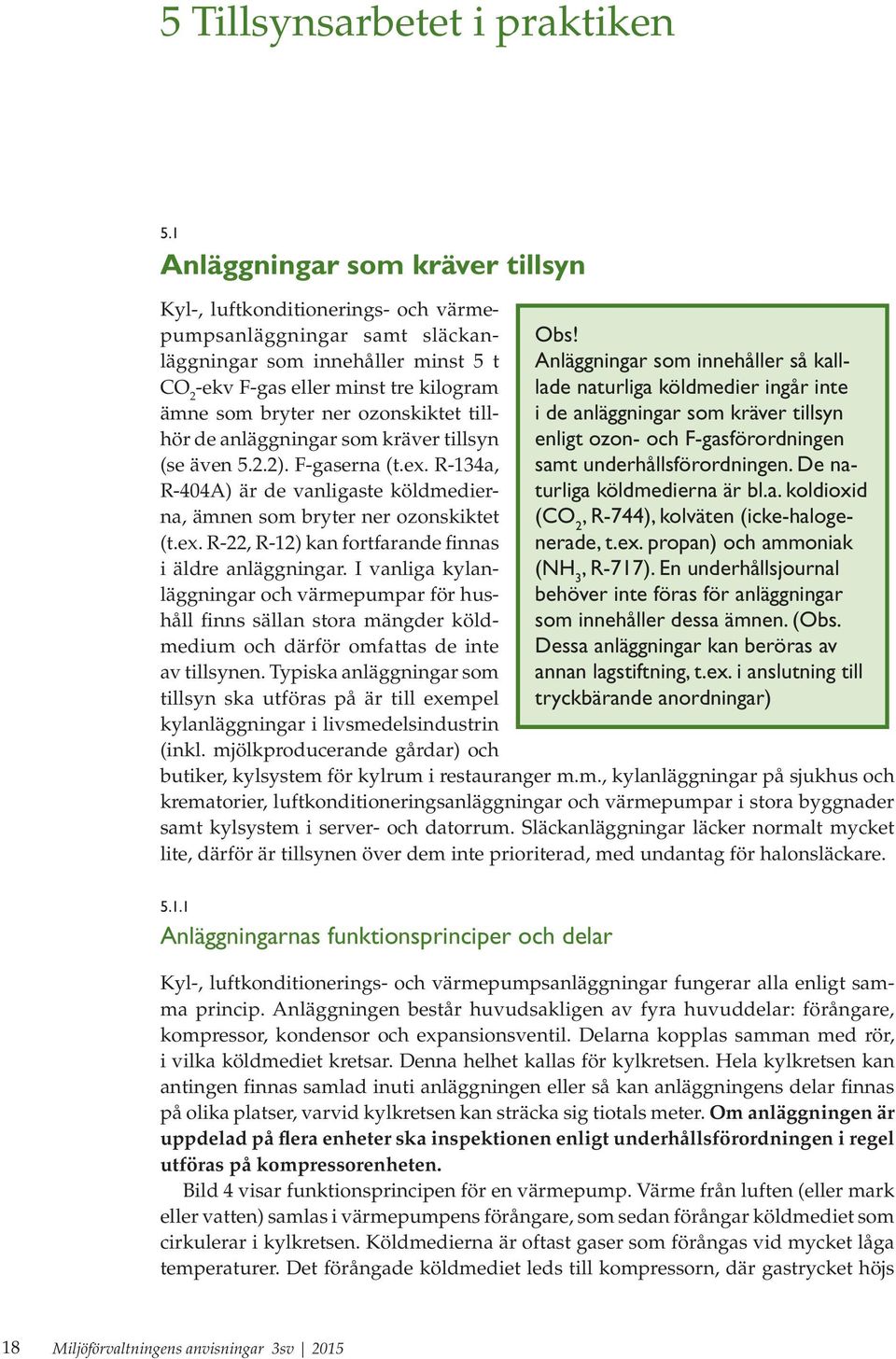 ozonskiktet tillhör de anläggningar som kräver tillsyn (se även 5.2.2). F-gaserna (t.ex. R-134a, R-404A) är de vanligaste köldmedierna, ämnen som bryter ner ozonskiktet (t.ex. R-22, R-12) kan fortfarande finnas i äldre anläggningar.