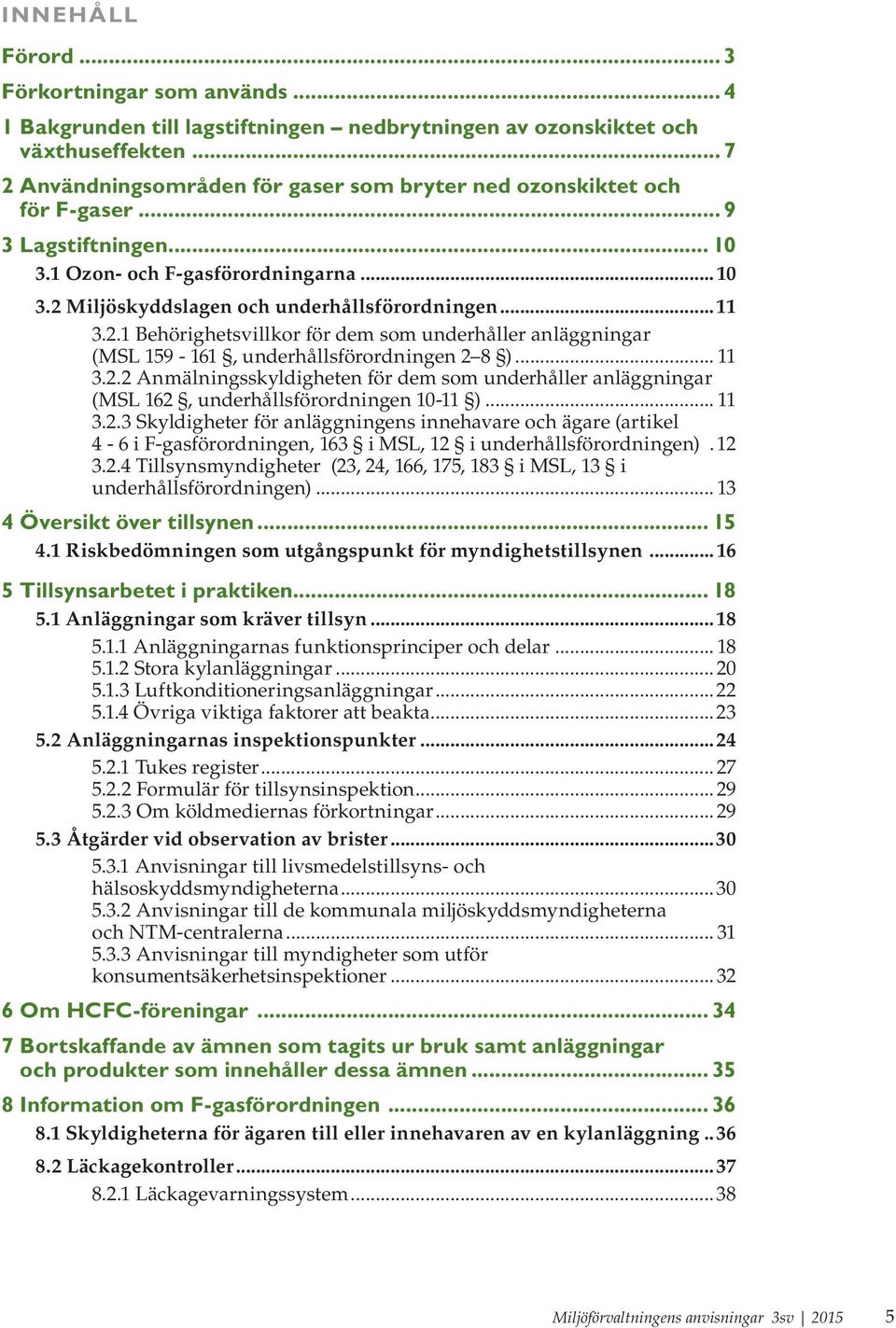 2.1 Behörighetsvillkor för dem som underhåller anläggningar (MSL 159-161, underhållsförordningen 2 8 )... 11 3.2.2 Anmälningsskyldigheten för dem som underhåller anläggningar (MSL 162, underhållsförordningen 10-11 ).