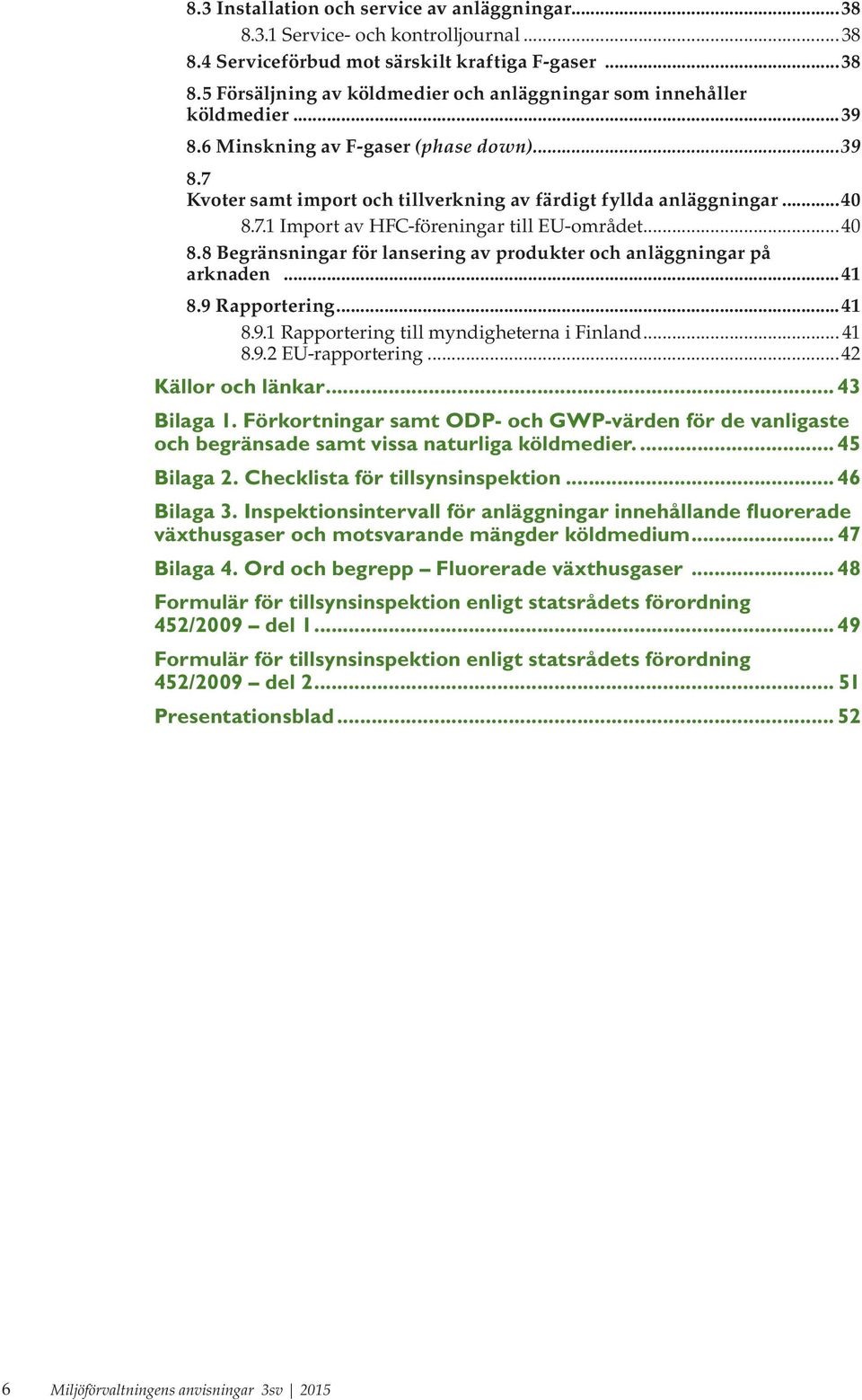 ..41 8.9 Rapportering...41 8.9.1 Rapportering till myndigheterna i Finland... 41 8.9.2 EU-rapportering...42 Källor och länkar... 43 Bilaga 1.