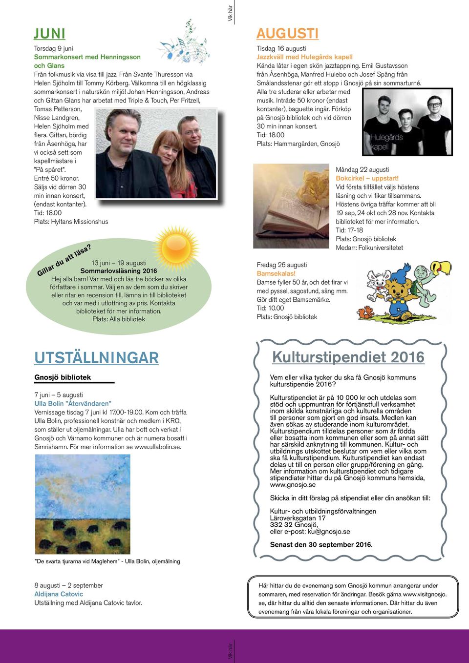 Johan Henningsson, Andreas och Gittan Glans har arbetat med Triple & Touch, Per Fritzell, Tomas Petterson, Nisse Landgren, Helen Sjöholm med flera.