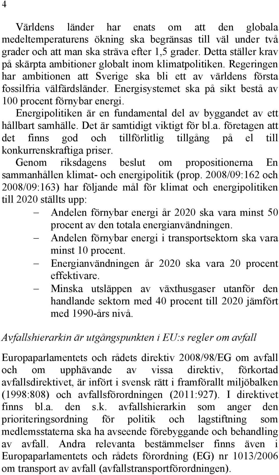 Energisystemet ska på sikt bestå av 100 procent förnybar energi. Energipolitiken är en fundamental del av byggandet av ett hållbart samhälle. Det är samtidigt viktigt för bl.a. företagen att det finns god och tillförlitlig tillgång på el till konkurrenskraftiga priser.