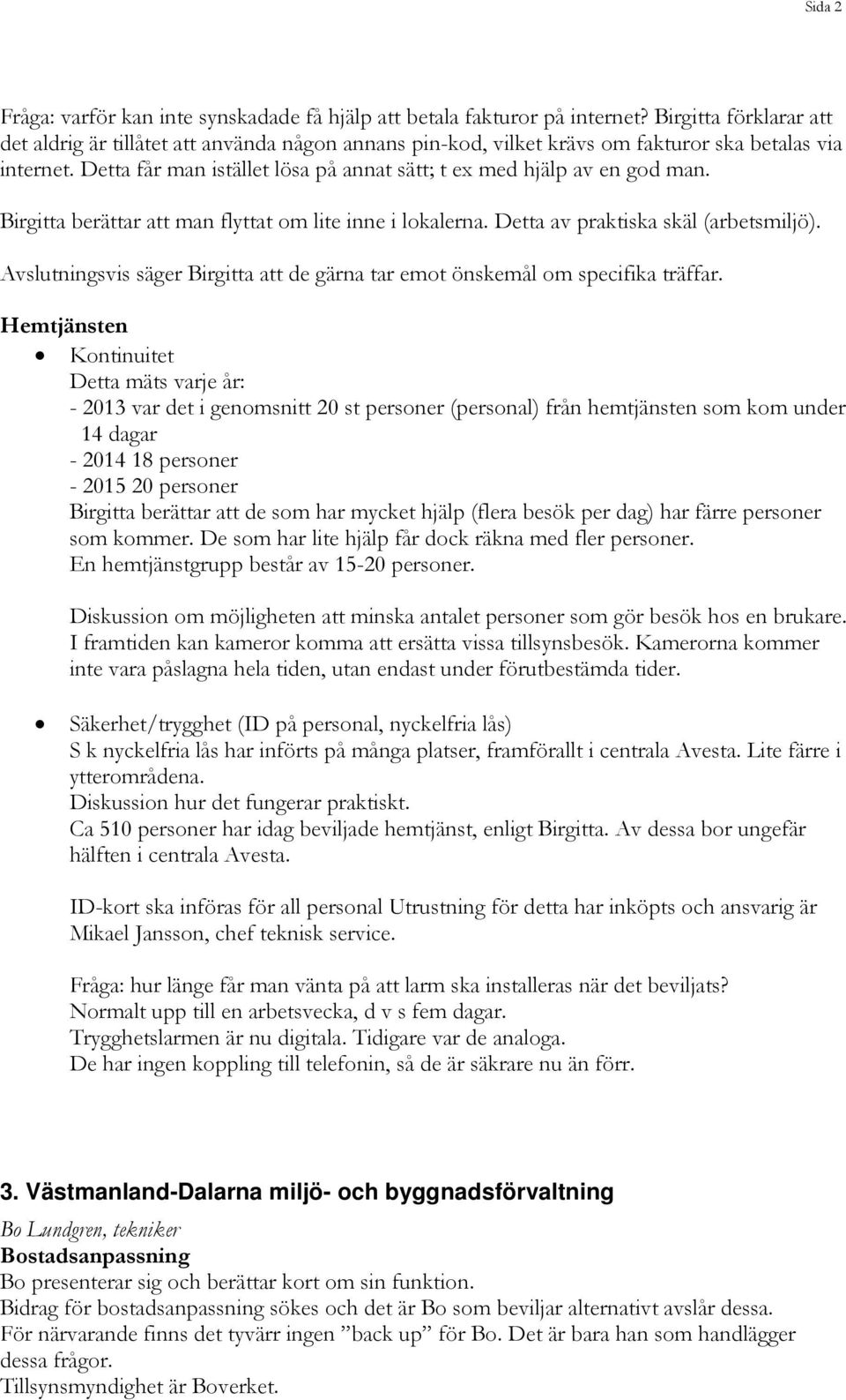 Detta får man istället lösa på annat sätt; t ex med hjälp av en god man. Birgitta berättar att man flyttat om lite inne i lokalerna. Detta av praktiska skäl (arbetsmiljö).