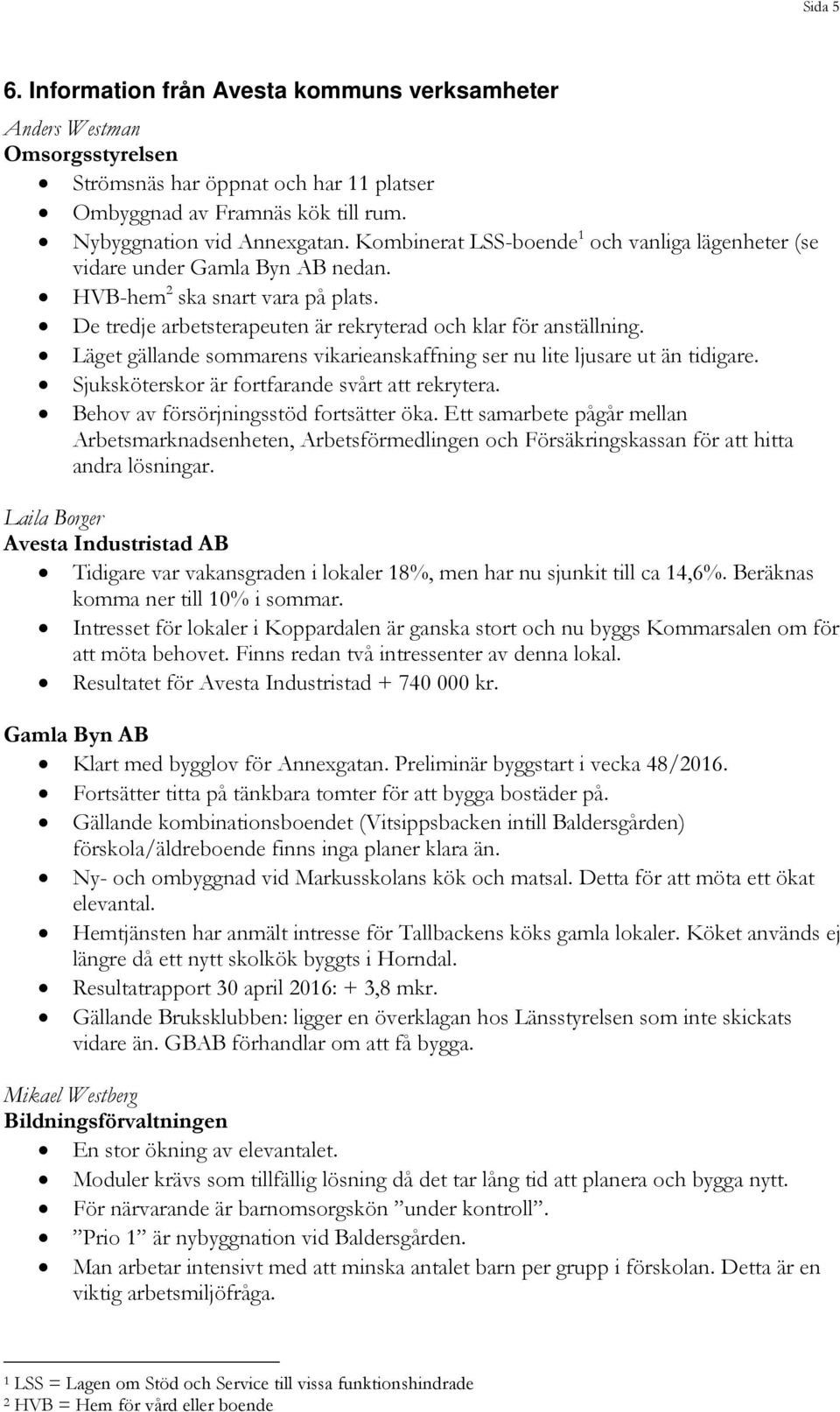 Läget gällande sommarens vikarieanskaffning ser nu lite ljusare ut än tidigare. Sjuksköterskor är fortfarande svårt att rekrytera. Behov av försörjningsstöd fortsätter öka.