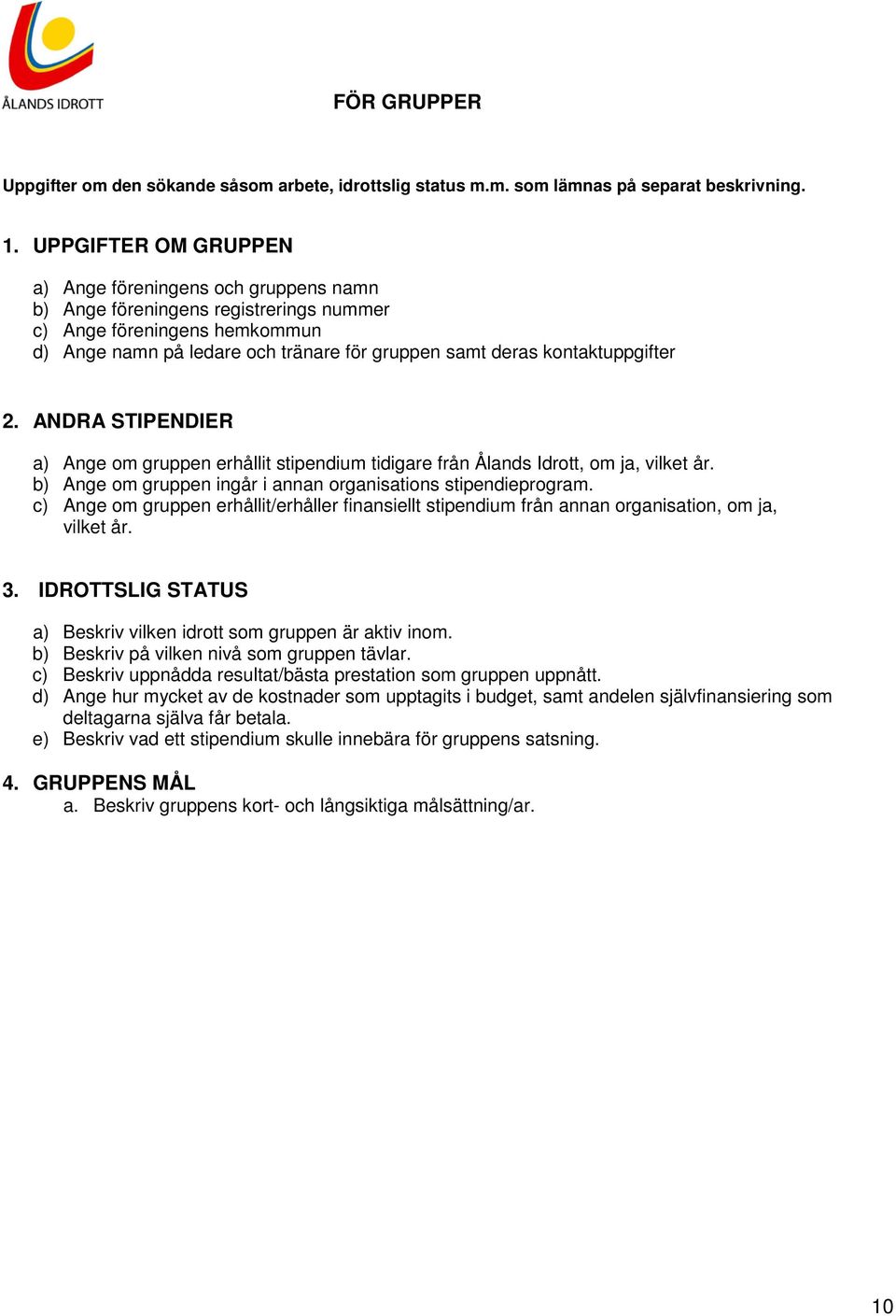 kontaktuppgifter 2. ANDRA STIPENDIER a) Ange om gruppen erhållit stipendium tidigare från Ålands Idrott, om ja, vilket år. b) Ange om gruppen ingår i annan organisations stipendieprogram.