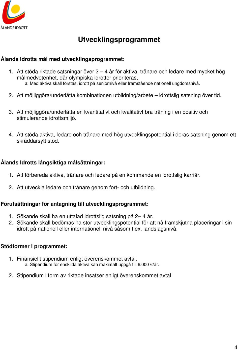 Med aktiva skall förstås, idrott på seniornivå eller framstående nationell ungdomsnivå. 2. Att möjliggöra/underlätta kombinationen utbildning/arbete idrottslig satsning över tid. 3.