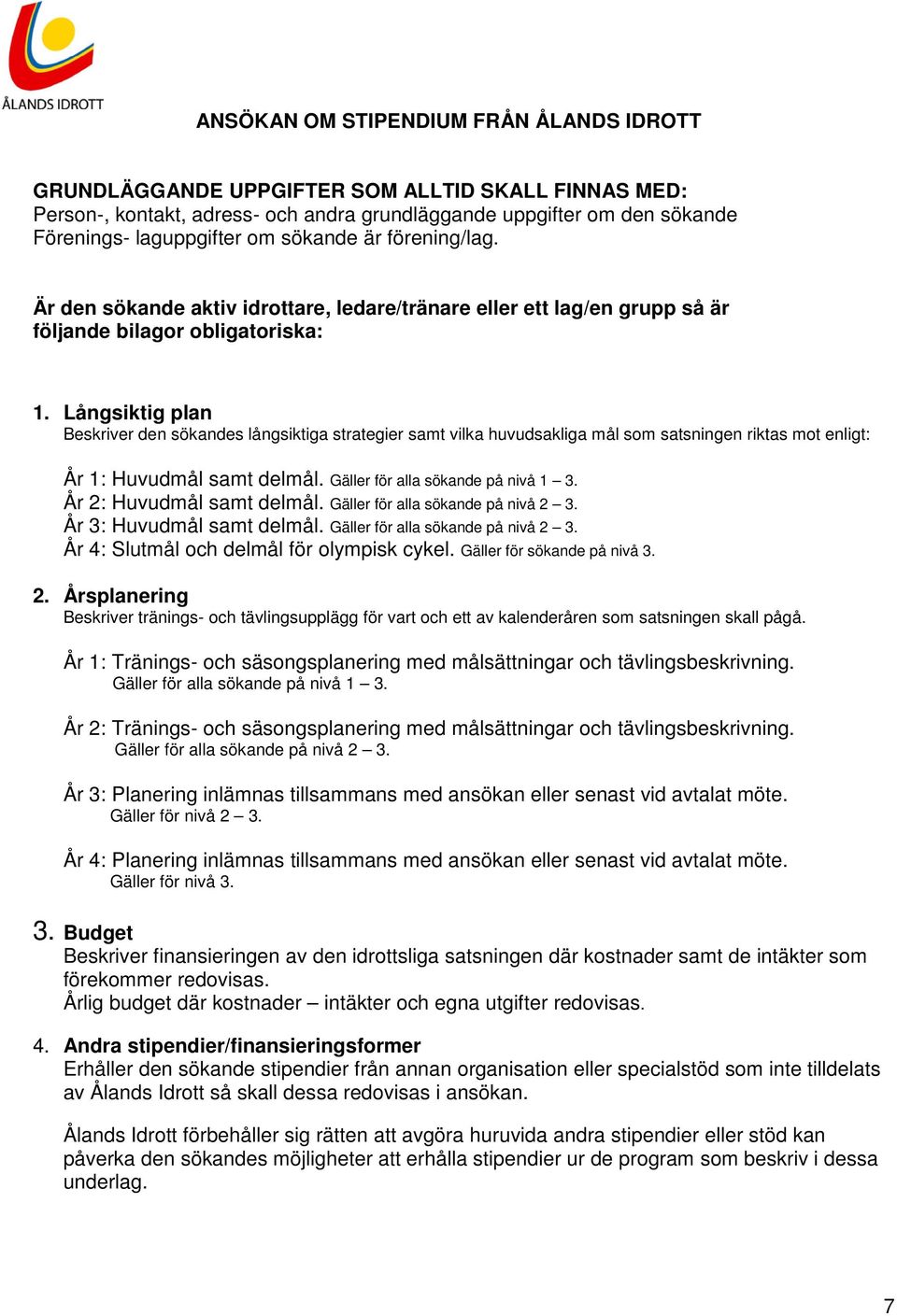 Långsiktig plan Beskriver den sökandes långsiktiga strategier samt vilka huvudsakliga mål som satsningen riktas mot enligt: År 1: Huvudmål samt delmål. Gäller för alla sökande på nivå 1 3.