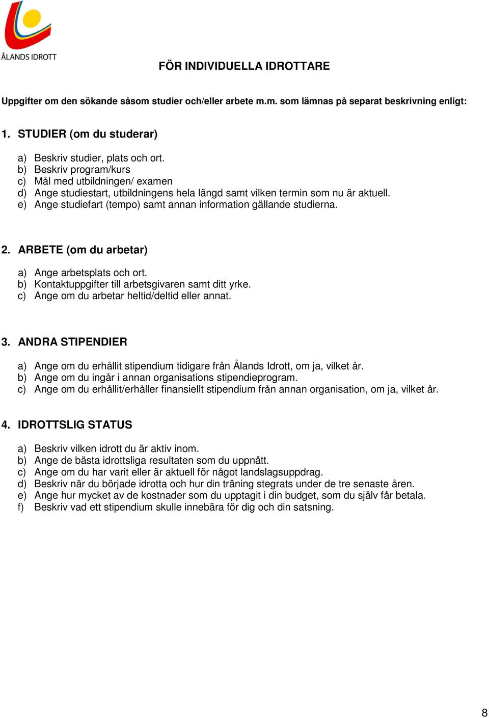 e) Ange studiefart (tempo) samt annan information gällande studierna. 2. ARBETE (om du arbetar) a) Ange arbetsplats och ort. b) Kontaktuppgifter till arbetsgivaren samt ditt yrke.