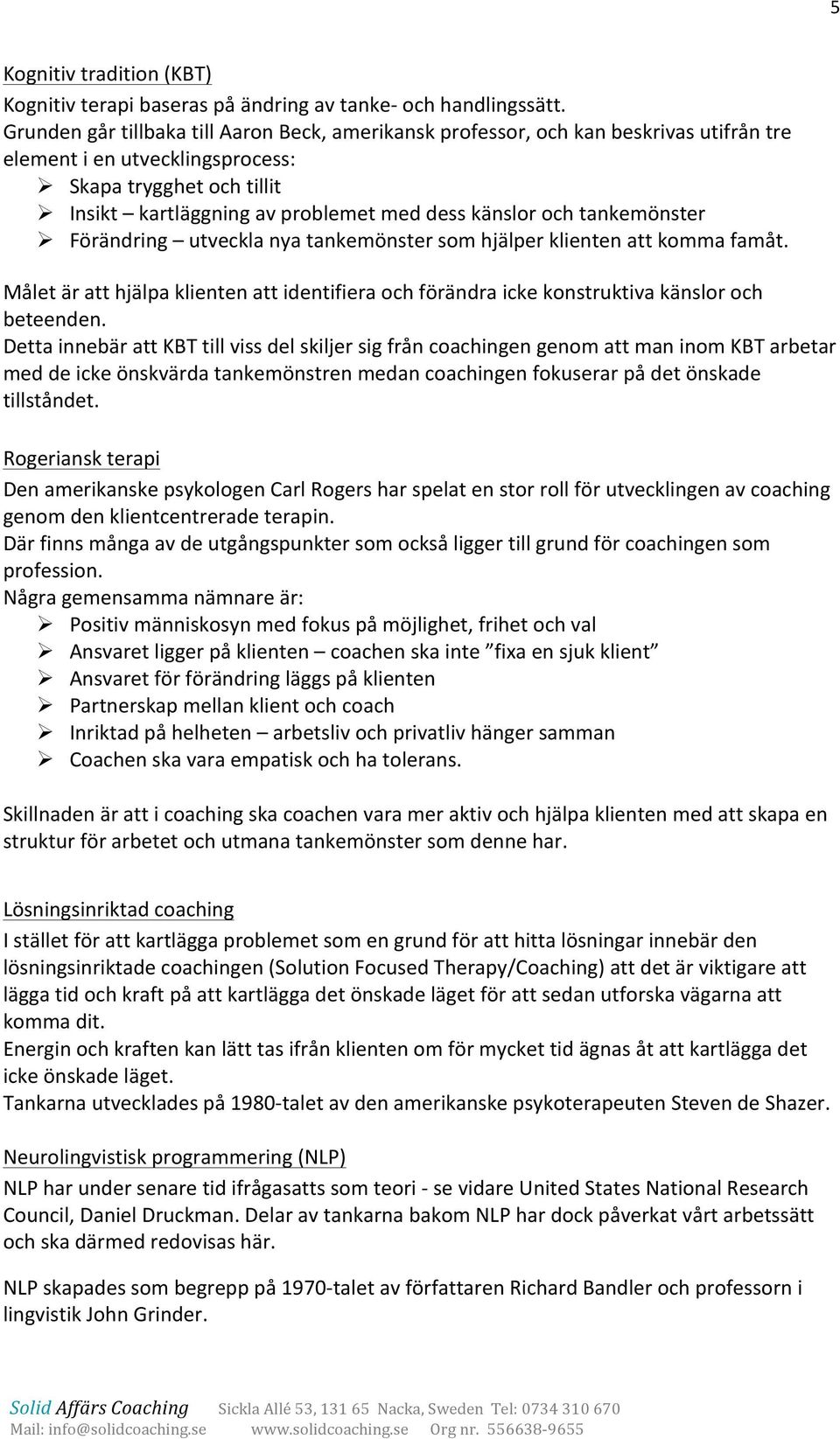 känslor och tankemönster Ø Förändring utveckla nya tankemönster som hjälper klienten att komma famåt. Målet är att hjälpa klienten att identifiera och förändra icke konstruktiva känslor och beteenden.