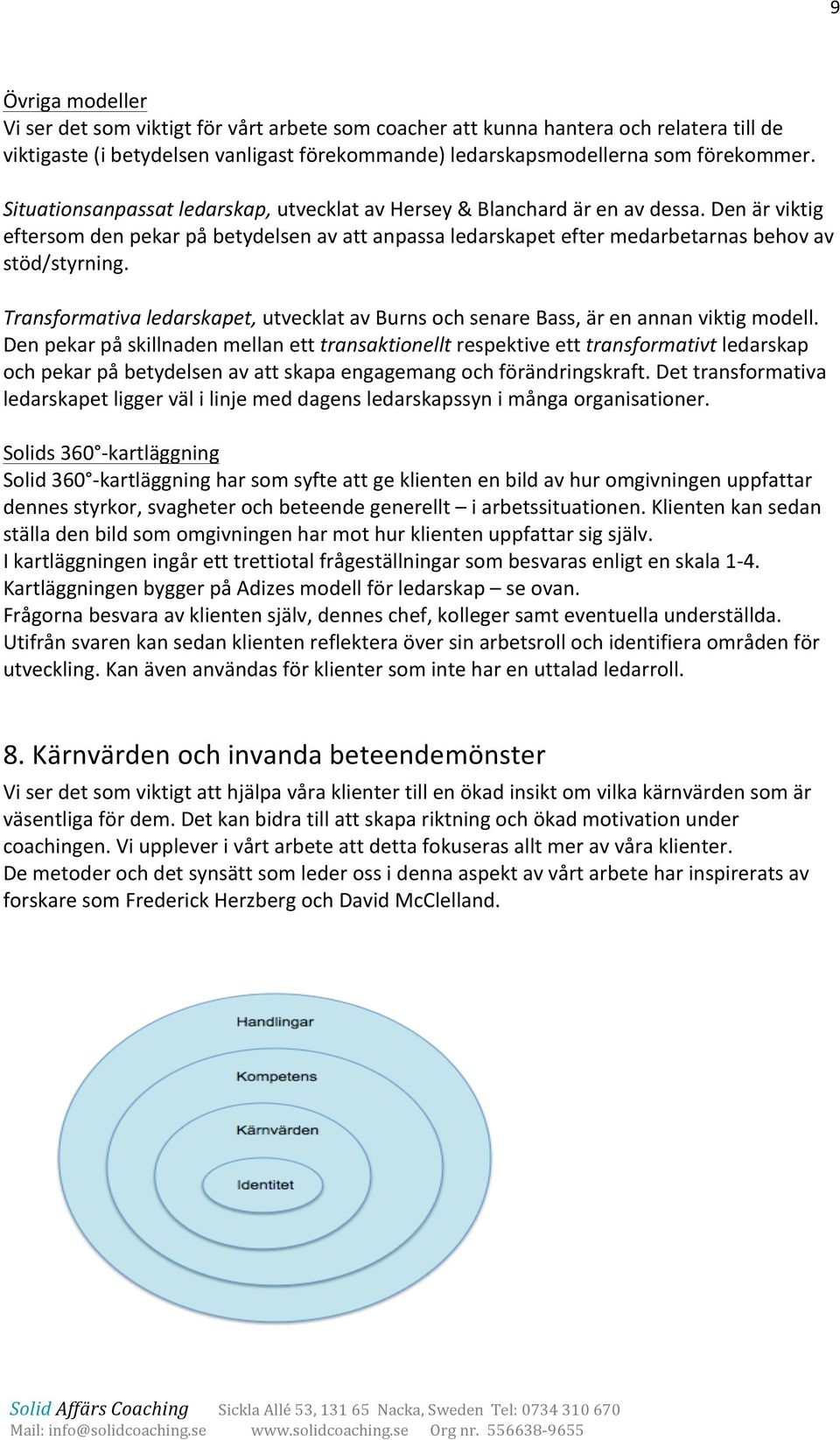 Transformativa ledarskapet, utvecklat av Burns och senare Bass, är en annan viktig modell.