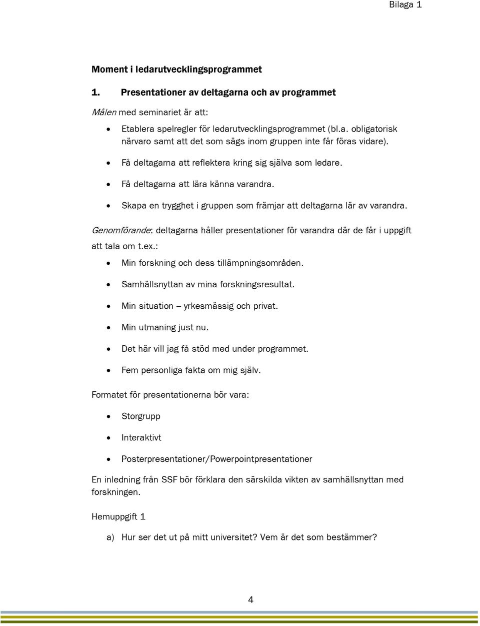 Genomförande: deltagarna håller presentationer för varandra där de får i uppgift att tala om t.ex.: Min forskning och dess tillämpningsområden. Samhällsnyttan av mina forskningsresultat.