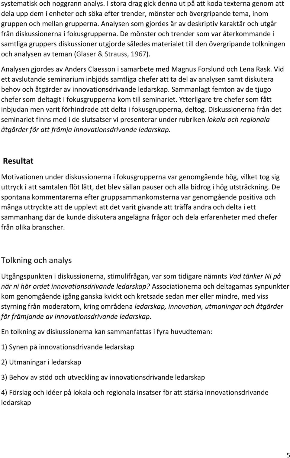 Analysen som gjordes är av deskriptiv karaktär och utgår från diskussionerna i fokusgrupperna.