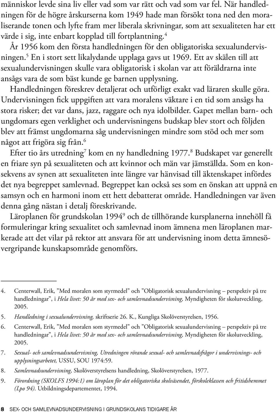 kopplad till fortplantning. 4 År 1956 kom den första handledningen för den obligatoriska sexualundervisningen. 5 En i stort sett likalydande upplaga gavs ut 1969.