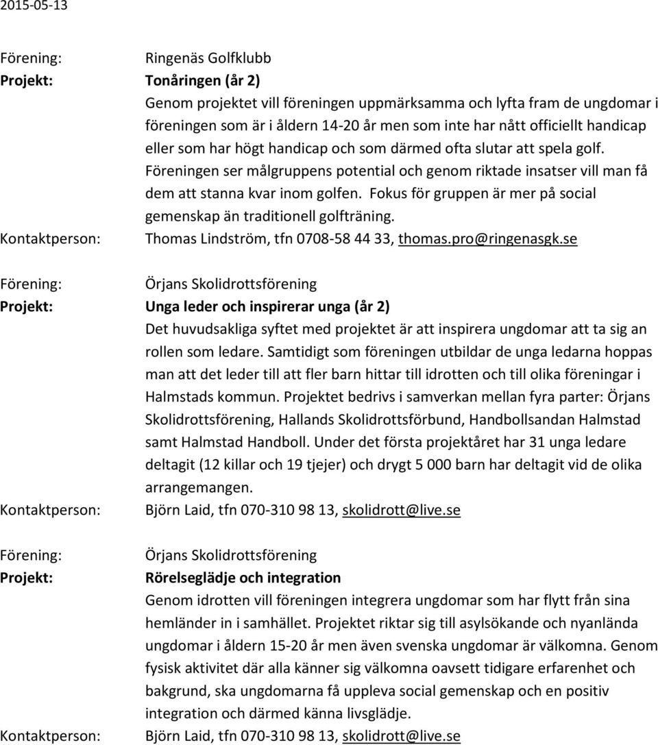 Fokus för gruppen är mer på social gemenskap än traditionell golfträning. Thomas Lindström, tfn 0708-58 44 33, thomas.pro@ringenasgk.