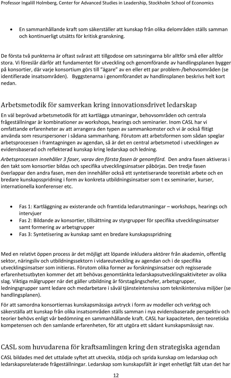 Vi föreslår därför att fundamentet för utveckling och genomförande av handlingsplanen bygger på konsortier, där varje konsortium görs till ägare av en eller ett par problem-/behovsområden (se