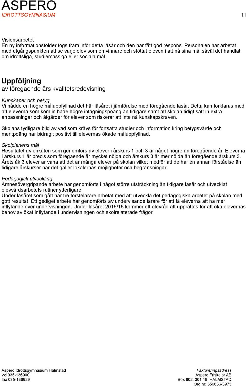 Uppföljning av föregående års kvalitetsredovisning Kunskaper och betyg Vi nådde en högre måluppfyllnad det här läsåret i jämförelse med föregående läsår.