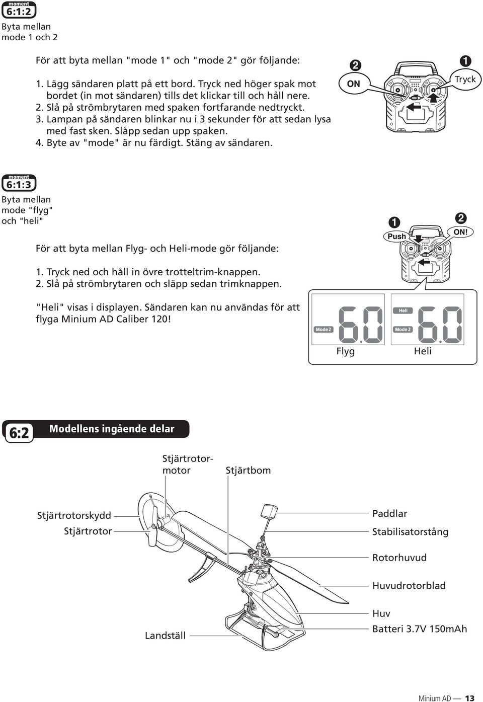 Stäng av sändaren. Tryck 6:: Byta mellan mode "flyg" och "heli" För att byta mellan Flyg- och Heli-mode gör följande:. Tryck ned och håll in övre trotteltrim-knappen.