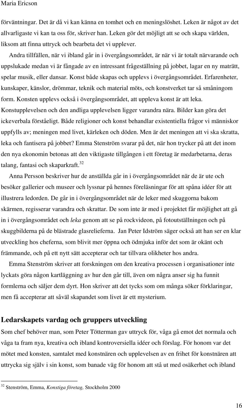 Andra tillfällen, när vi ibland går in i övergångsområdet, är när vi är totalt närvarande och uppslukade medan vi är fångade av en intressant frågeställning på jobbet, lagar en ny maträtt, spelar