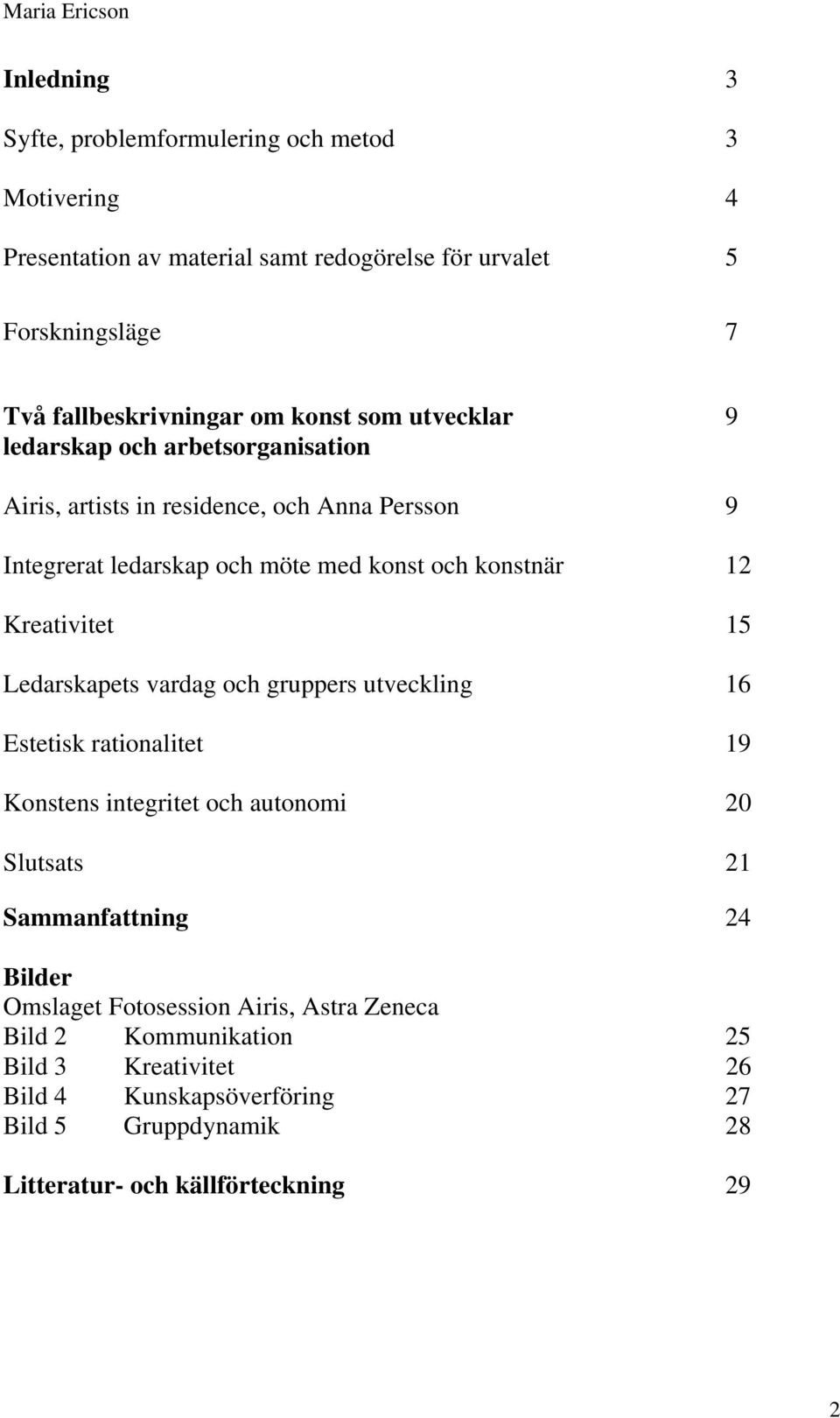 Kreativitet 15 Ledarskapets vardag och gruppers utveckling 16 Estetisk rationalitet 19 Konstens integritet och autonomi 20 Slutsats 21 Sammanfattning 24 Bilder