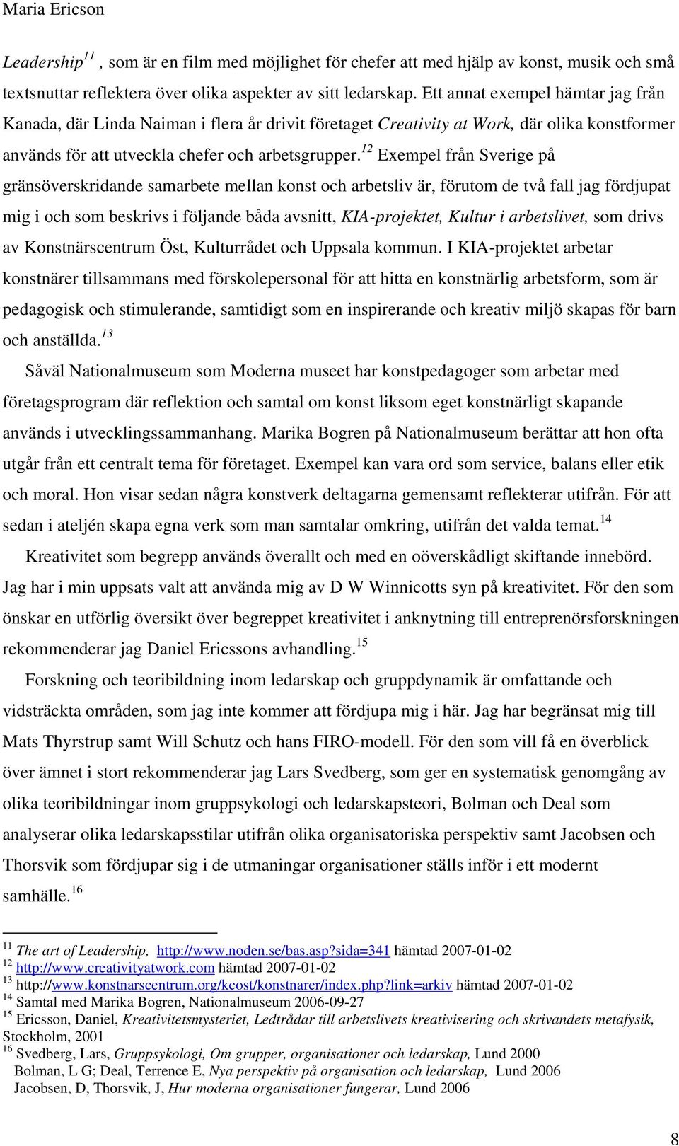 12 Exempel från Sverige på gränsöverskridande samarbete mellan konst och arbetsliv är, förutom de två fall jag fördjupat mig i och som beskrivs i följande båda avsnitt, KIA-projektet, Kultur i