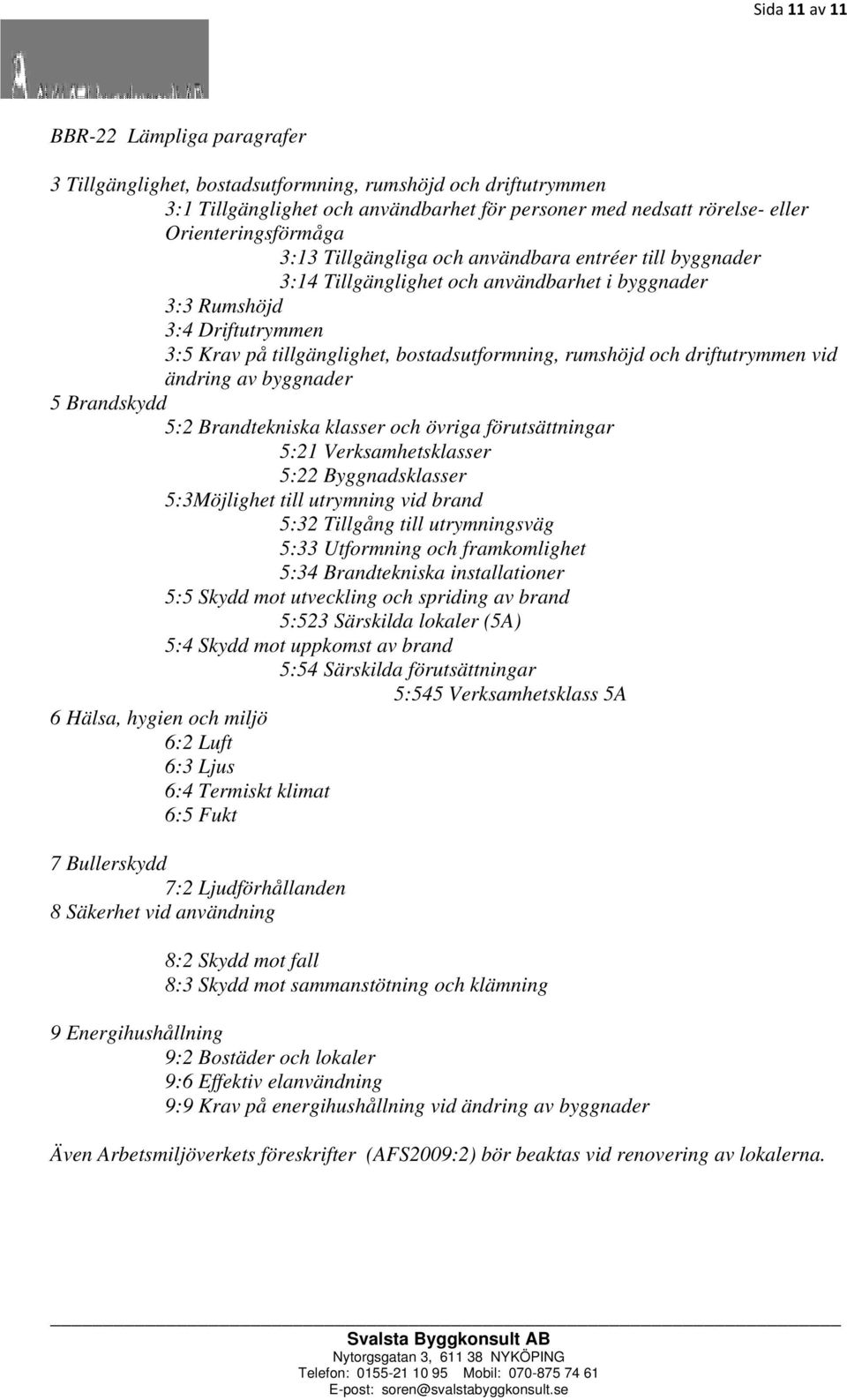 bostadsutformning, rumshöjd och driftutrymmen vid ändring av byggnader 5 Brandskydd 5:2 Brandtekniska klasser och övriga förutsättningar 5:21 Verksamhetsklasser 5:22 Byggnadsklasser 5:3Möjlighet till