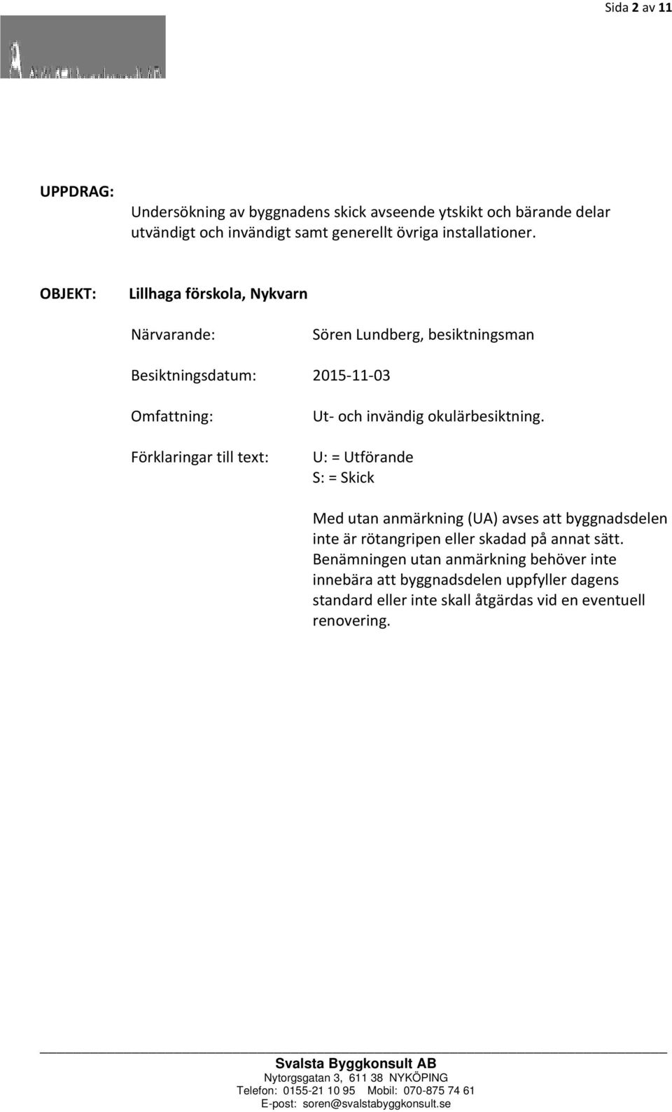 invändig okulärbesiktning. U: = Utförande S: = Skick Med utan anmärkning (UA) avses att byggnadsdelen inte är rötangripen eller skadad på annat sätt.