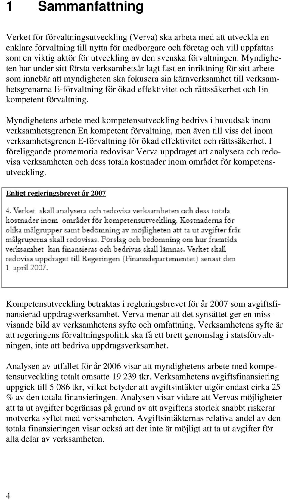 Myndigheten har under sitt första verksamhetsår lagt fast en inriktning för sitt arbete som innebär att myndigheten ska fokusera sin kärnverksamhet till verksamhetsgrenarna E-förvaltning för ökad