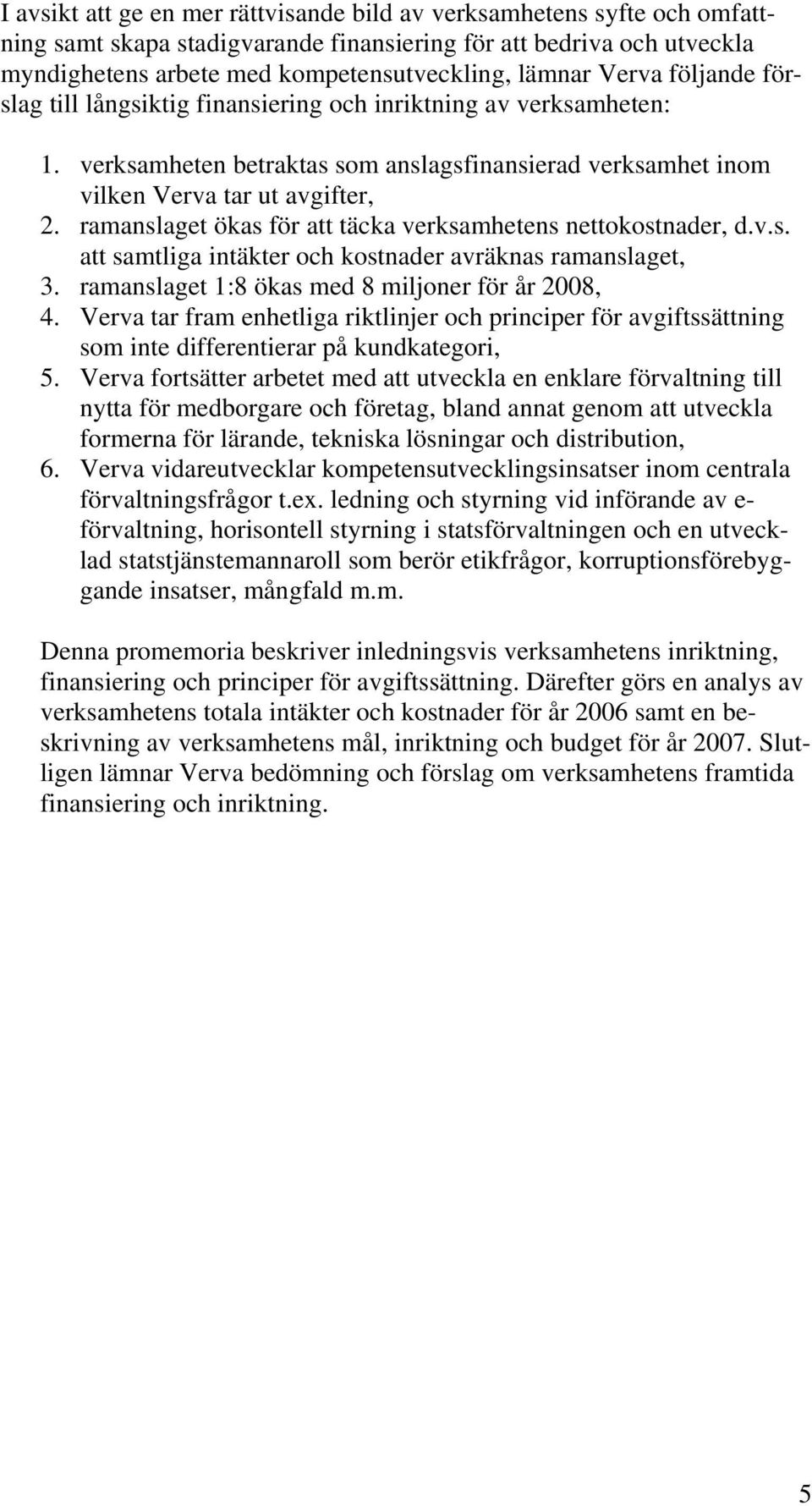 ramanslaget ökas för att täcka verksamhetens nettokostnader, d.v.s. att samtliga intäkter och kostnader avräknas ramanslaget, 3. ramanslaget 1:8 ökas med 8 miljoner för år 2008, 4.